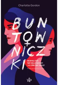Buntowniczki. Niezwyk�e �ycie Mary Wollstonecraft i jej c�rki Mary Shelley