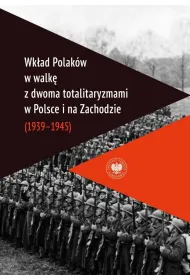 Wk�ad Polak�w w walk� z dwoma totalitaryzmami w Polsce i na Zachodzie (1939&ndash;1945 )