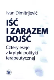 I�� i zarazem doj��. Cztery eseje z krytyki polityki terapeutycznej