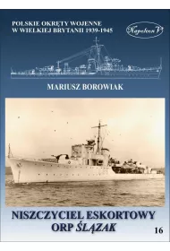 Niszczyciel eskortowy ORP �l�zak. Polskie okr�ty wojenne w Wielkiej Brytanii 1939-1945. Tom 16