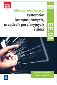 Monta i eksploatacja systemw komputerowych, urzdze peryferyjnych i sieci. Kwalifikacja EE.08. Cz 3. Podrcznik do nauki zawodu technik informatyk. Szkoy ponadgimnazjalne