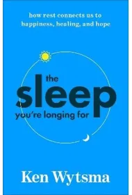 The Sleep You're Longing For. How Rest Connects Us to Happiness, Healing, and Hope