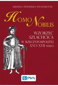 Homo nobilis. Wzorzec szlachcica w Rzeczypospolitej XVI i XVII wieku