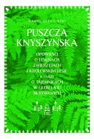 Puszcza Knyszy�ska. Opowie�ci o lesunach, zwierz�tach i kr�lewskim lesie, a tak�e o tajemnicach w g��bi lasu skrywanych