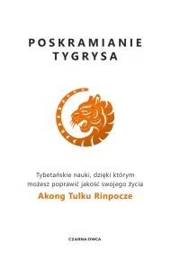 Poskramianie tygrysa. Tybeta�skie nauki, dzi�ki kt�rym mo�esz poprawi� jako�� swojego �ycia