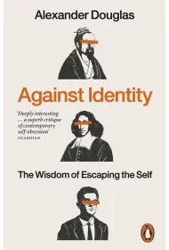 Against Identity. The Wisdom of Escaping the Self