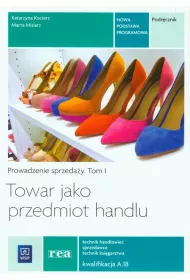 Towar jako przedmiot handlu. Prowadzenie sprzeda�y. Podr�cznik do nauki zawodu technik handlowiec, technik ksi�garstwa, sprzedawca. Tom I. Szko�y ponadgimnazjalne