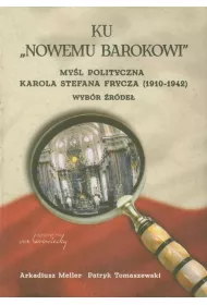 Ku &bdquo;Nowemu barokowi&rdquo;. My�l polityczna Karola Stefana Frycza (1910-1942). Wyb�r �r�de�