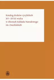 Katalog druk�w cyrylickich XV-XVIII wieku w zbiorach Zak�adu Narodowego im. Ossoli�skich