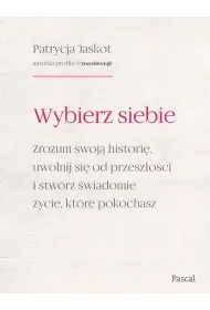 Wybierz siebie. Zrozum swoj� histori�, uwolnij si� od przesz�o�ci i stw�rz �wiadomie �ycie, kt�re pokochasz