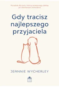 Gdy tracisz najlepszego przyjaciela. Poradnik dla tych, kt�rzy prze�ywaj� �a�ob� po ukochanym zwierzaku