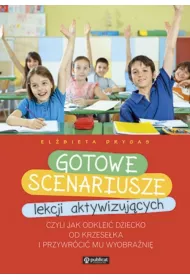 Gotowe scenariusze lekcji aktywizuj�cych czyli jak odklei� dziecko od krzese�ka i przywr�ci� mu wyobra�ni�