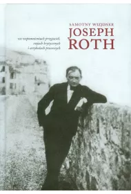 Samotny wizjoner Joseph Roth we wspomnieniach przyjaci�, esejach krytycznych i artyku�ach prasowych