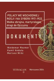 Polacy we wschodniej Rosji i na Syberii 1917–1922. Dokumenty. Walka zbrojna, martyrologia, drogi do Ojczyzny