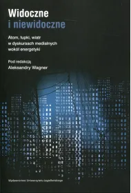 Widoczne i niewidoczne. Atom, �upki, wiatr w dyskursach medialnych wok� energetyki