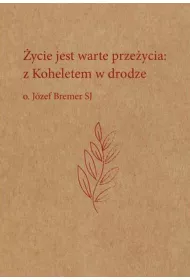 �ycie jest warte prze�ycia: z Koheletem w drodze o. J�zef Bremer