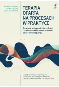 Terapia oparta na procesach w praktyce. Rozwijanie umiej�tno�ci identyfikacji i kszta�towania kluczowych proces�w zmiany psychologicznej