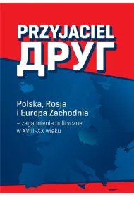 Przyjaciel Polska Rosja i Europa Zachodnia - zagadnienia polityczne w XVIII&ndash;XX wieku