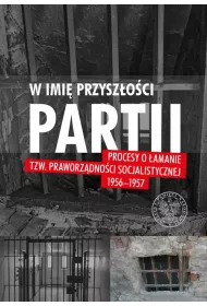 W imi� przysz�o�ci Partii. Procesy o �amanie tzw. praworz�dno�ci socjalistycznej 1956-1957