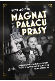 Magnat z Pa�acu Prasy. Opowie�� o Marianie D�browskim, tw�rcy najwi�kszego koncernu medialnego II RP