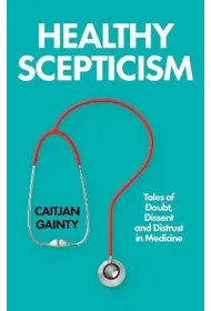 Healthy Scepticism. Tales of Doubt, Dissent and Distrust in Medicine