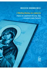 Z Matk Bosk na rowerze. Podr do cudownych obrazw, ikon i witych rde Podlasia
