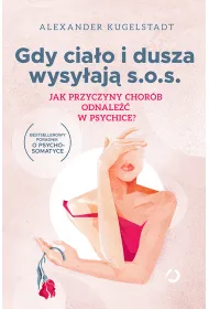Gdy cia�o i dusza wysy�aj� s.o.s. Jak przyczyny chor�b odnale�� w psychice? [wyd. 2, 2023]