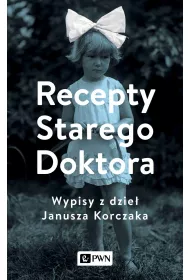 Recepty Starego Doktora. Wypisy z dzie� Janusza Korczaka