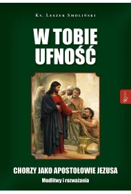 W Tobie ufno��. Chorzy jako aposto�owie Jezusa. Modlitwy i rozwa�ania