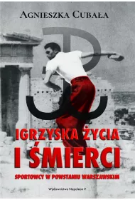 Igrzyska ycia i mierci. Sportowcy w Powstaniu Warszawskim