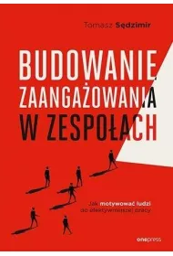 Budowanie zaanga�owania w zespo�ach. Jak motywowa� ludzi do efektywniejszej pracy
