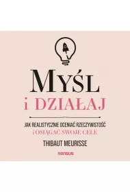 Audiobook Myl i dziaaj. Jak realistycznie ocenia rzeczywisto i osiga swoje cele mp3