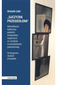 Ojczyzna przesiedlona. Identyfikacja kulturowa polskich emigrant�w wojennych w Londynie w perspektywie pokoleniowej. Etnologiczne studium przypadku