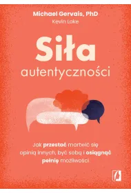 Si�a autentyczno�ci. Jak przesta� przejmowa� si� opini� innych, by� sob� i osi�gn�� pe�ni� mo�liwo�ci