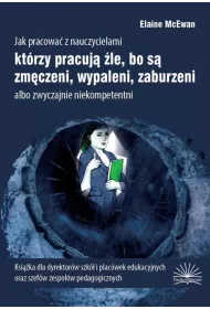 Jak pracowa� z nauczycielami kt�rzy pracuj� �le, bo s� zm�czeni, wypaleni, zaburzeni albo zwyczajnie niekompetentni