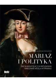 Maria� i polityka: Jak s�awni Polacy w kr�lewskiej Warszawie wesela wyprawiali