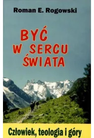By� w sercu �wiata. Cz�owiek, teologia, g�ry