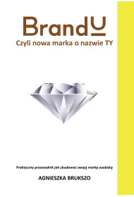 BrandU. Czyli nowa marka o nazwie TY. Praktyczny przewodnik jak zbudowa� swoj� mark� osobist�