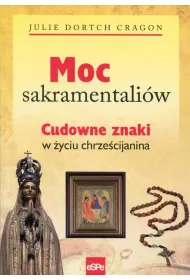 Moc sakramentali�w. Cudowne znaki w �yciu chrze�cijanina