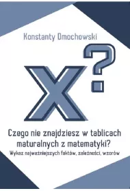 Czego nie znajdziesz w tablicach maturalnych z matematyki? Wykaz najwa�niejszych fakt�w, zale�no�ci, wzor�w