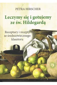 Leczymy si� i gotujemy ze �w. Hildegard�. Receptury i recepty ze �redniowiecznego klasztoru