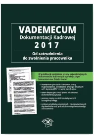 Vademecum dokumentacji kadrowej 2017 Od zatrudnienia do zwolnienia pracownika + CD z wzorami dokument�w