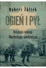 Ogie� i py�. Ostatnia wiosna Mordechaja Anielewicza