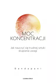 Moc koncentracji. Jak nauczy si trudnej sztuki skupiania uwagi