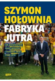 Fabryka jutra. Jak postanowi�em rzuci� wszystko i uratowa� �wiat mojej c�rki