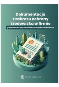 Dokumentacja z zakresu ochrony �rodowiska w firmie. Pozwolenia i zezwolenia w ochronie �rodowiska