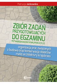 Zbi�r zada� przygotowuj�cy do egzaminu potwierdzaj�cego kwalifikacj� R.22. Organizacja prac zwi�zanych z budow� oraz konserwacj� obiekt�w ma�ej architektury krajobrazu