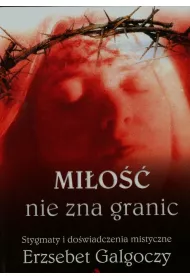 Mi�o�� nie zna granic. Stygmaty i do�wiadczenia mistyczne Erzs�bet Galg�czy