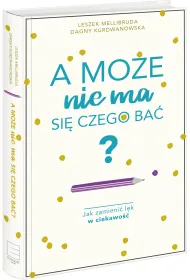 A mo�e nie ma si� czego ba�? Jak zamieni� l�k w ciekawo��