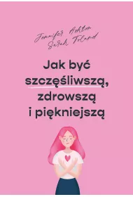 Jak by szczliwsz, zdrowsz i pikniejsz
